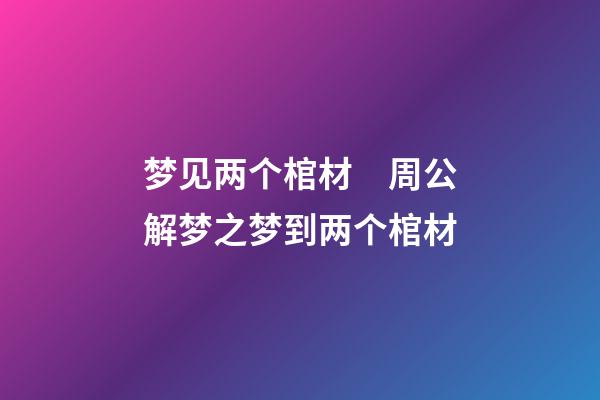 梦见两个棺材　周公解梦之梦到两个棺材